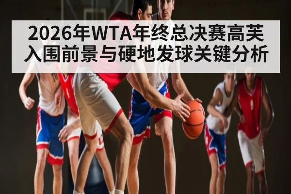 2026年WTA年终总决赛高芙入围前景与硬地发球关键分析