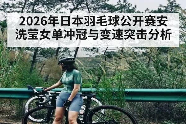 2026年日本羽毛球公开赛安洗莹女单冲冠与变速突击分析